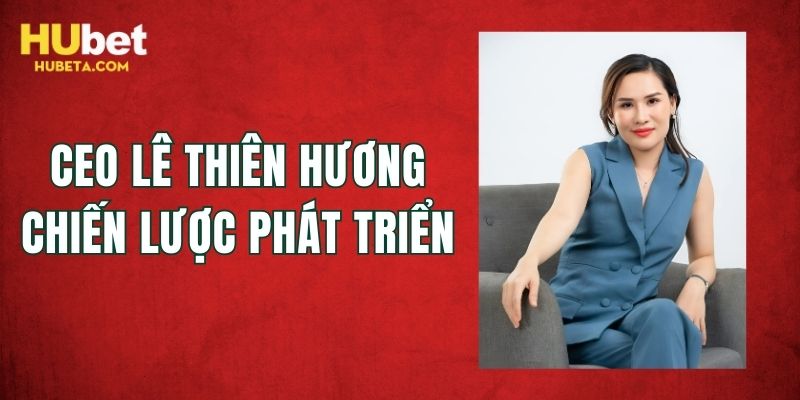 CEO Lê Thiên Hương xây dựng kế hoạch phát triển vững mạnh